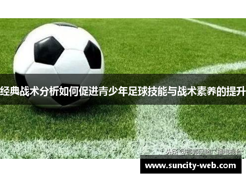 经典战术分析如何促进青少年足球技能与战术素养的提升
