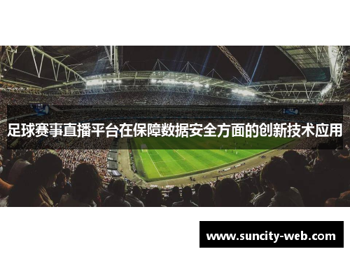 足球赛事直播平台在保障数据安全方面的创新技术应用
